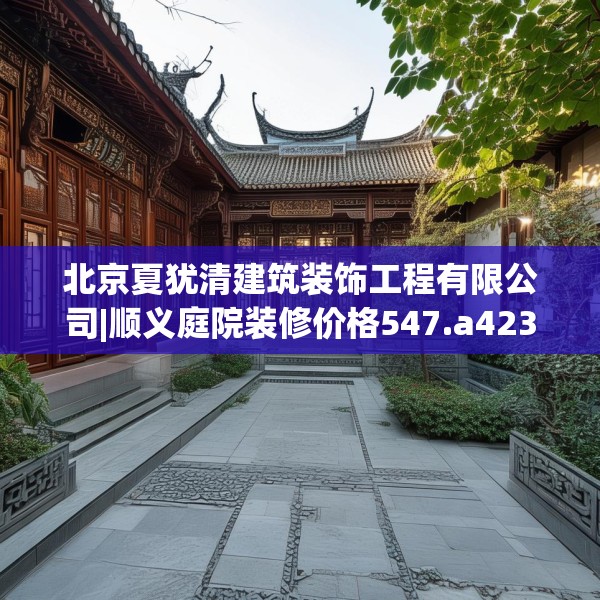 北京夏犹清建筑装饰工程有限公司|顺义庭院装修价格547.a423b424c427fgy.434fdsfds
