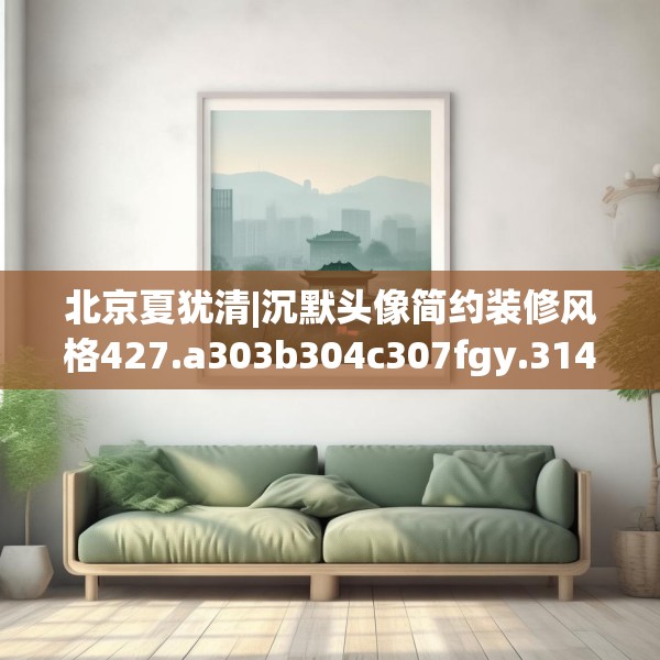 北京夏犹清|沉默头像简约装修风格427.a303b304c307fgy.314poiy