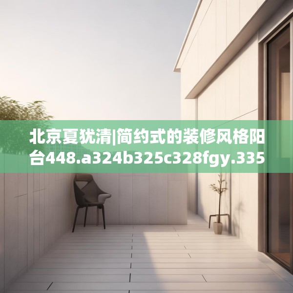北京夏犹清|简约式的装修风格阳台448.a324b325c328fgy.335dewqe