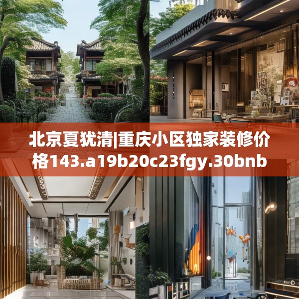 北京夏犹清|重庆小区独家装修价格143.a19b20c23fgy.30bnbn