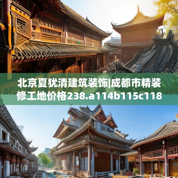 北京夏犹清建筑装饰|成都市精装修工地价格238.a114b115c118fgy.125htyj