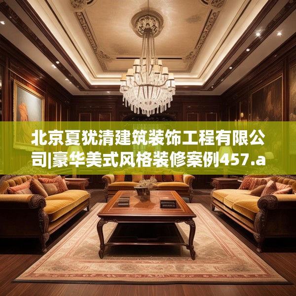 北京夏犹清建筑装饰工程有限公司|豪华美式风格装修案例457.a333b334c337fgy.344fdsfds