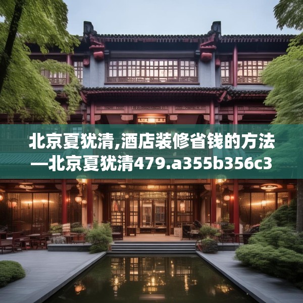 北京夏犹清,酒店装修省钱的方法—北京夏犹清479.a355b356c359fgy.366cvcx
