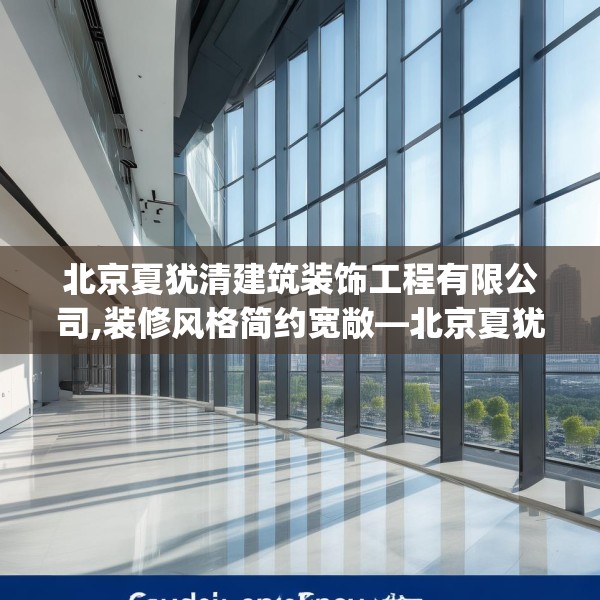 北京夏犹清建筑装饰工程有限公司,装修风格简约宽敞—北京夏犹清建筑装饰工程有限公司310.a186b187c190fgy.197htyj