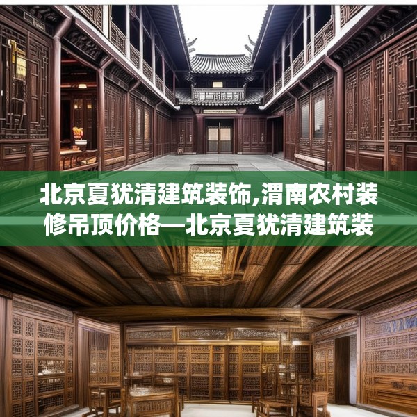 北京夏犹清建筑装饰,渭南农村装修吊顶价格—北京夏犹清建筑装饰126.a2b3c6fgy.13nbn