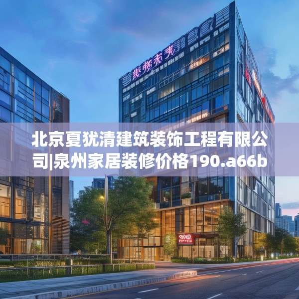 北京夏犹清建筑装饰工程有限公司|泉州家居装修价格190.a66b67c70fgy.77sdA