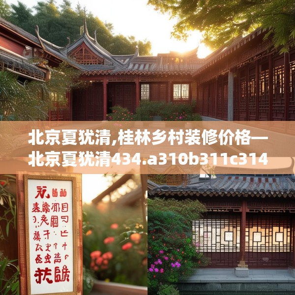北京夏犹清,桂林乡村装修价格—北京夏犹清434.a310b311c314fgy.32176667