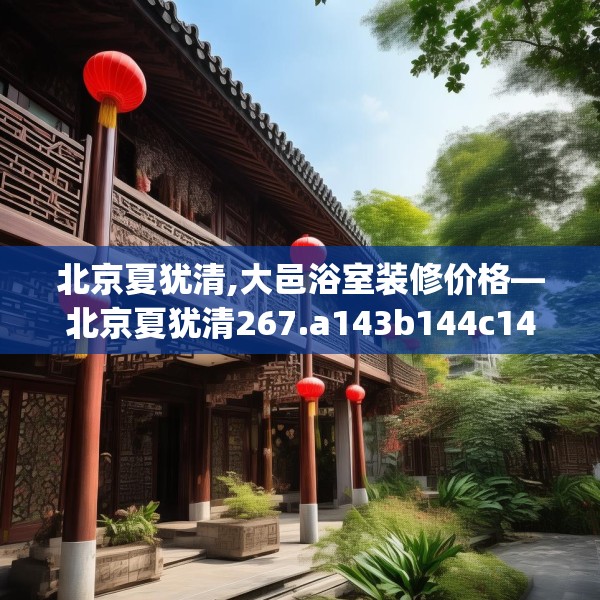北京夏犹清,大邑浴室装修价格—北京夏犹清267.a143b144c147fgy.154fhsg