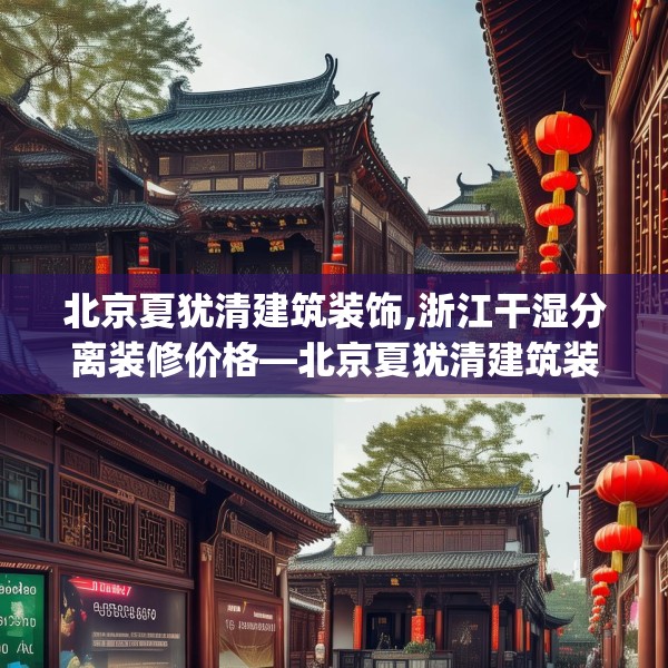 北京夏犹清建筑装饰,浙江干湿分离装修价格—北京夏犹清建筑装饰213.a89b90c93fgy.100fhsg