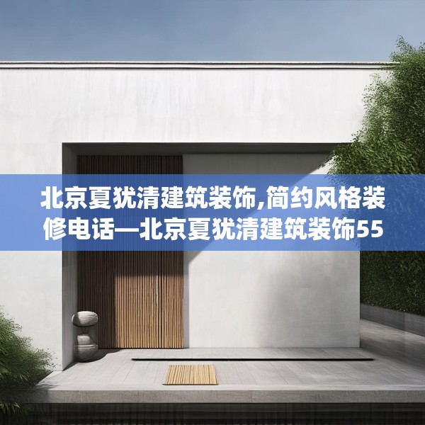 北京夏犹清建筑装饰,简约风格装修电话—北京夏犹清建筑装饰556.a432b433c436fgy.443dewqe