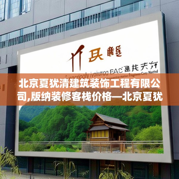 北京夏犹清建筑装饰工程有限公司,版纳装修客栈价格—北京夏犹清建筑装饰工程有限公司153.a29b30c33fgy.40fghfd