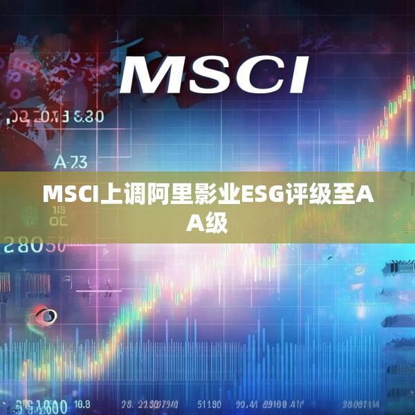 MSCI上调阿里影业ESG评级至AA级