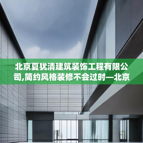 北京夏犹清建筑装饰工程有限公司,简约风格装修不会过时—北京夏犹清建筑装饰工程有限公司581.a457b458c461fgy.468fds