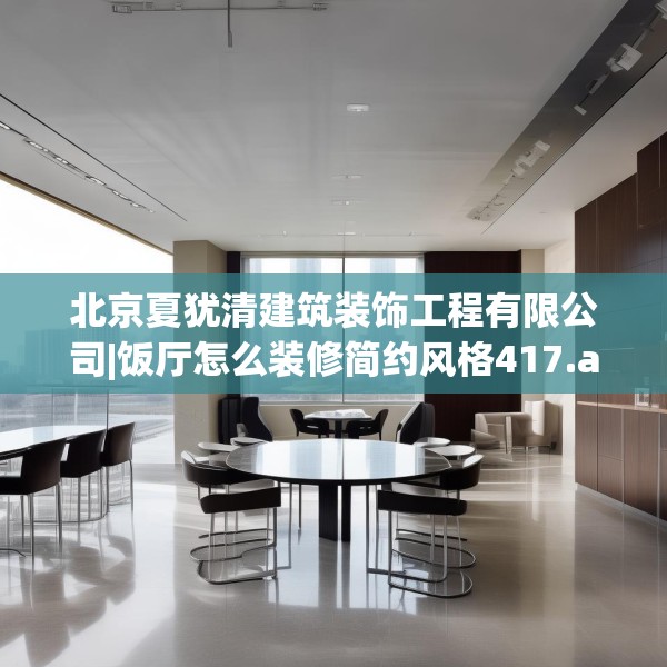 北京夏犹清建筑装饰工程有限公司|饭厅怎么装修简约风格417.a293b294c297fgy.304uyk