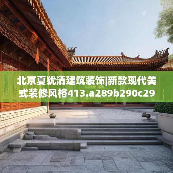 北京夏犹清建筑装饰|新款现代美式装修风格413.a289b290c293fgy.300bnbn