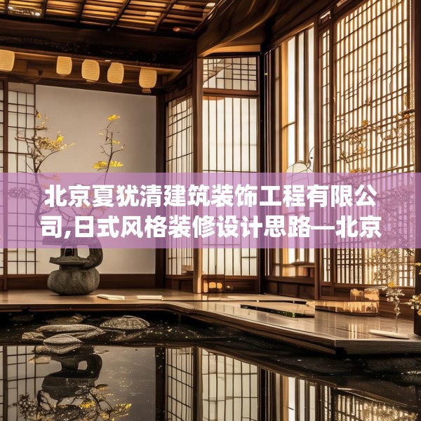 北京夏犹清建筑装饰工程有限公司,日式风格装修设计思路—北京夏犹清建筑装饰工程有限公司376.a252b253c256fgy.263dewqe