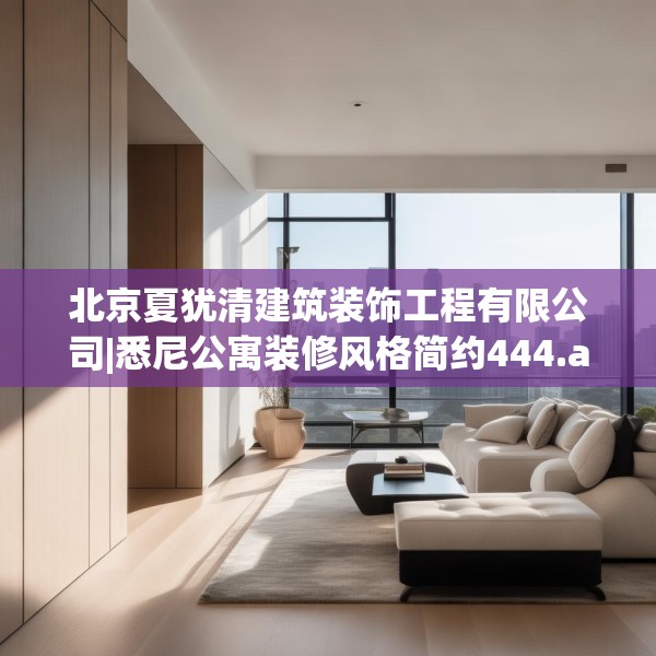 北京夏犹清建筑装饰工程有限公司|悉尼公寓装修风格简约444.a320b321c324fgy.331lkjl