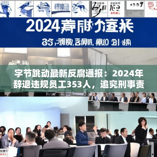 字节跳动最新反腐通报：2024年辞退违规员工353人，追究刑事责任39人