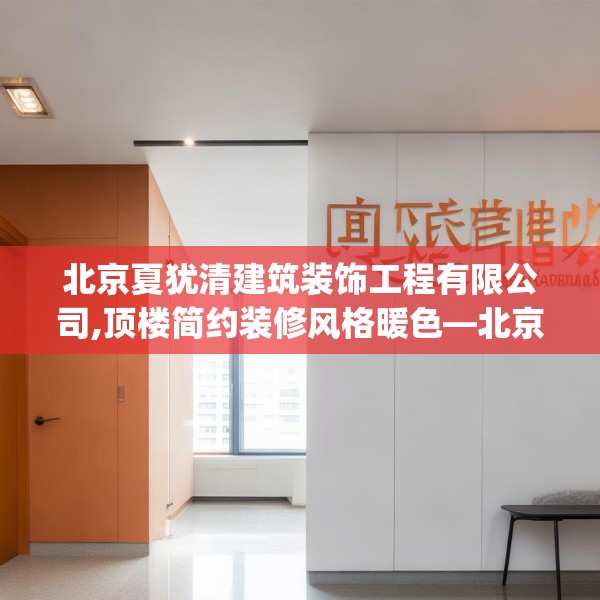 北京夏犹清建筑装饰工程有限公司,顶楼简约装修风格暖色—北京夏犹清建筑装饰工程有限公司494.a370b371c374fgy.381wew