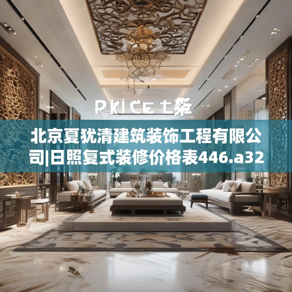 北京夏犹清建筑装饰工程有限公司|日照复式装修价格表446.a322b323c326fgy.333xczxv