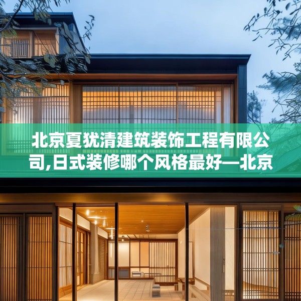 北京夏犹清建筑装饰工程有限公司,日式装修哪个风格最好—北京夏犹清建筑装饰工程有限公司505.a381b382c385fgy.392jhhj