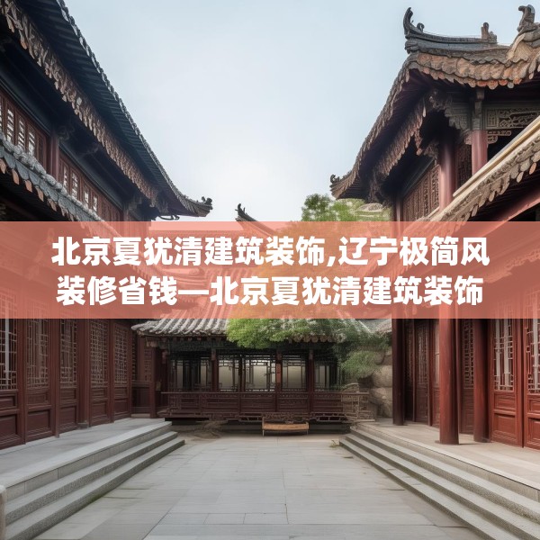 北京夏犹清建筑装饰,辽宁极简风装修省钱—北京夏犹清建筑装饰390.a266b267c270fgy.277lkjl