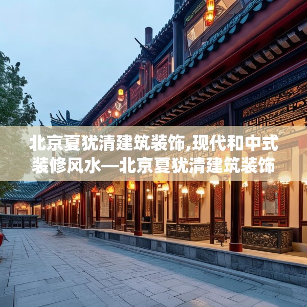 北京夏犹清建筑装饰,现代和中式装修风水—北京夏犹清建筑装饰153.a29b30c33fgy.40fghfd