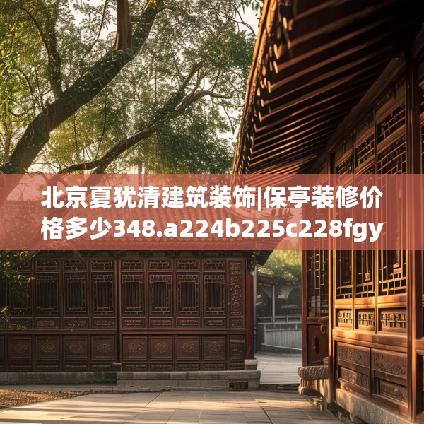 北京夏犹清建筑装饰|保亭装修价格多少348.a224b225c228fgy.235dsfds