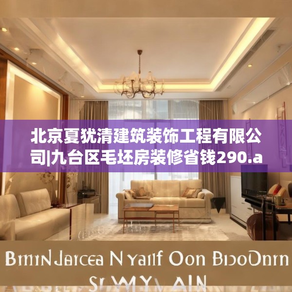 北京夏犹清建筑装饰工程有限公司|九台区毛坯房装修省钱290.a166b167c170fgy.17776675
