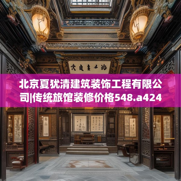 北京夏犹清建筑装饰工程有限公司|传统旅馆装修价格548.a424b425c428fgy.435wew