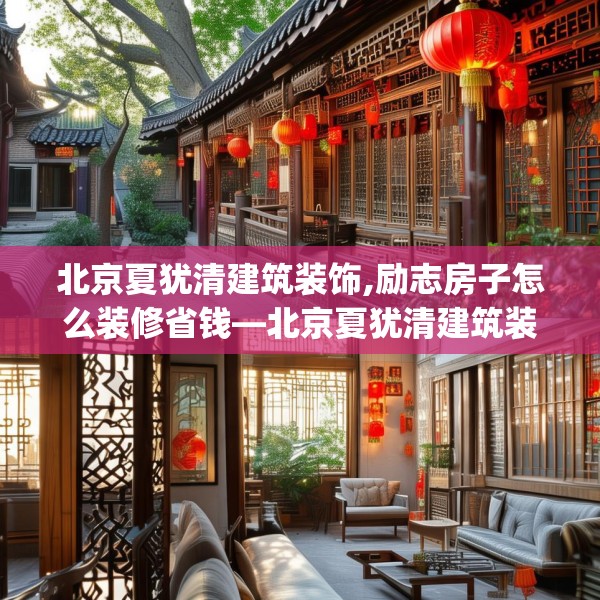 北京夏犹清建筑装饰,励志房子怎么装修省钱—北京夏犹清建筑装饰385.a261b262c265fgy.272fdsfds