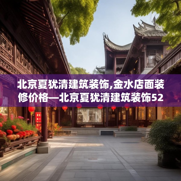 北京夏犹清建筑装饰,金水店面装修价格—北京夏犹清建筑装饰521.a397b398c401fgy.408bnbn