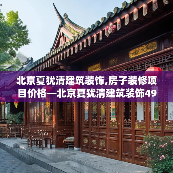 北京夏犹清建筑装饰,房子装修项目价格—北京夏犹清建筑装饰497.a373b374c377fgy.384cvcx