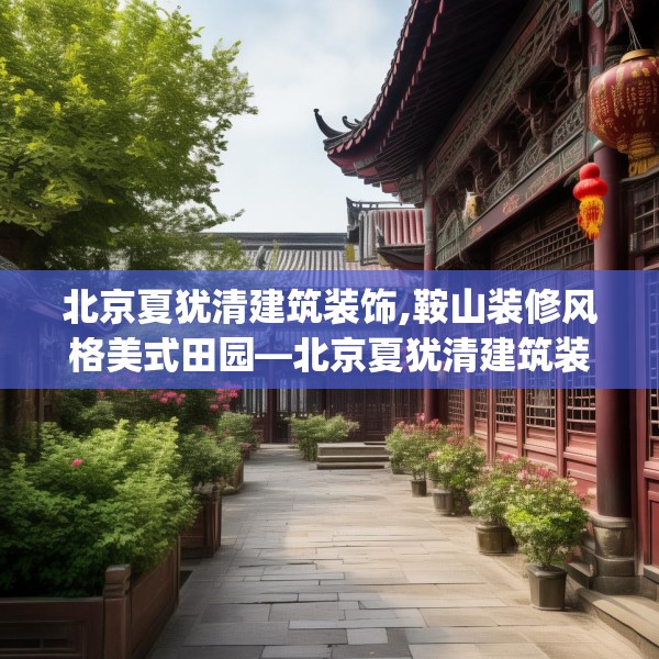 北京夏犹清建筑装饰,鞍山装修风格美式田园—北京夏犹清建筑装饰162.a38b39c42fgy.49nbn
