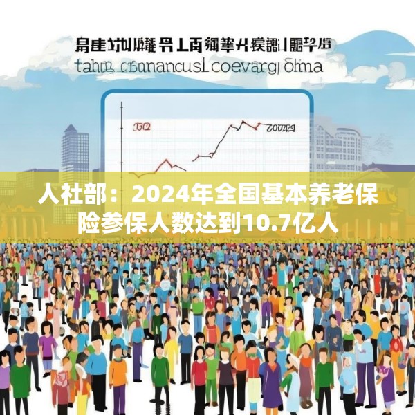 人社部：2024年全国基本养老保险参保人数达到10.7亿人
