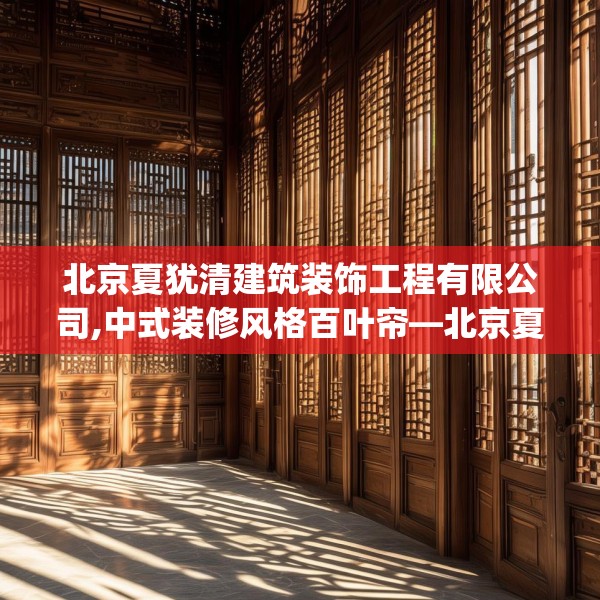 北京夏犹清建筑装饰工程有限公司,中式装修风格百叶帘—北京夏犹清建筑装饰工程有限公司559.a435b436c439fgy.446jhhj