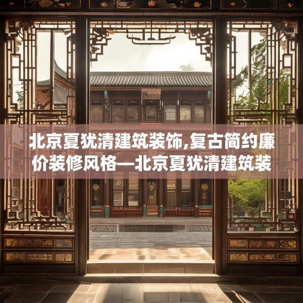 北京夏犹清建筑装饰,复古简约廉价装修风格—北京夏犹清建筑装饰472.a348b349c352fgy.359htyj