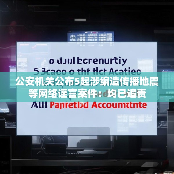 公安机关公布5起涉编造传播地震等网络谣言案件：均已追责