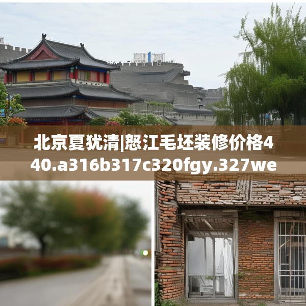 北京夏犹清|怒江毛坯装修价格440.a316b317c320fgy.327wew