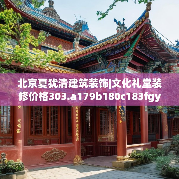 北京夏犹清建筑装饰|文化礼堂装修价格303.a179b180c183fgy.190fhsg