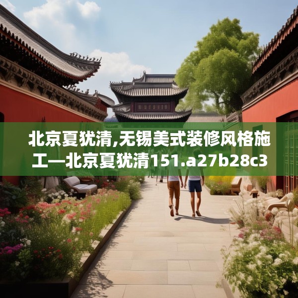 北京夏犹清,无锡美式装修风格施工—北京夏犹清151.a27b28c31fgy.38fdsfds