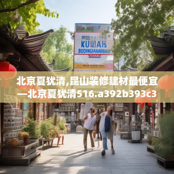 北京夏犹清,昆山装修建材最便宜—北京夏犹清516.a392b393c396fgy.403lkjl