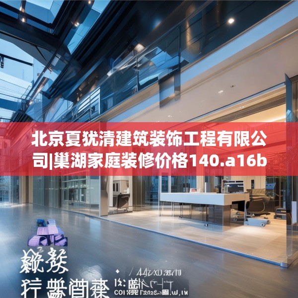 北京夏犹清建筑装饰工程有限公司|巢湖家庭装修价格140.a16b17c20fgy.27xczxv