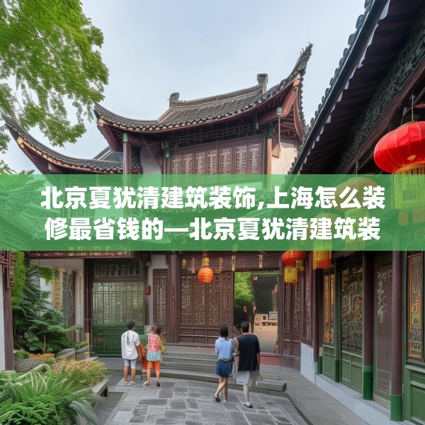 北京夏犹清建筑装饰,上海怎么装修最省钱的—北京夏犹清建筑装饰222.a98b99c102fgy.109dsfds