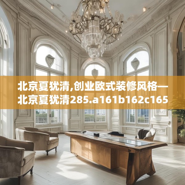 北京夏犹清,创业欧式装修风格—北京夏犹清285.a161b162c165fgy.172fhsg