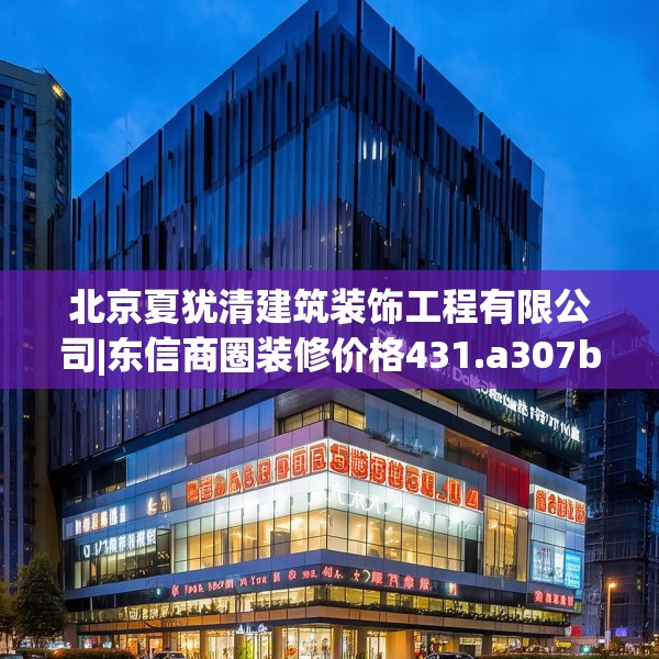 北京夏犹清建筑装饰工程有限公司|东信商圈装修价格431.a307b308c311fgy.318bnbn