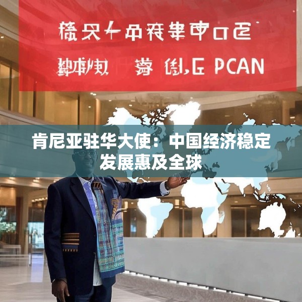 肯尼亚驻华大使：中国经济稳定发展惠及全球