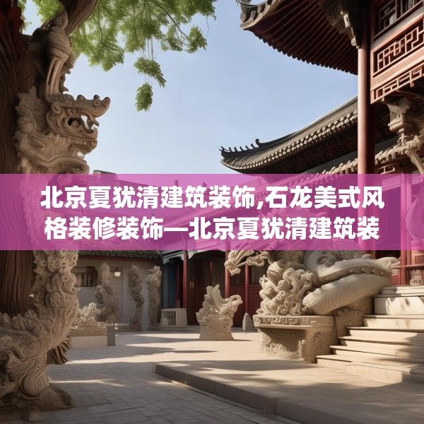 北京夏犹清建筑装饰,石龙美式风格装修装饰—北京夏犹清建筑装饰322.a198b199c202fgy.209dewqe