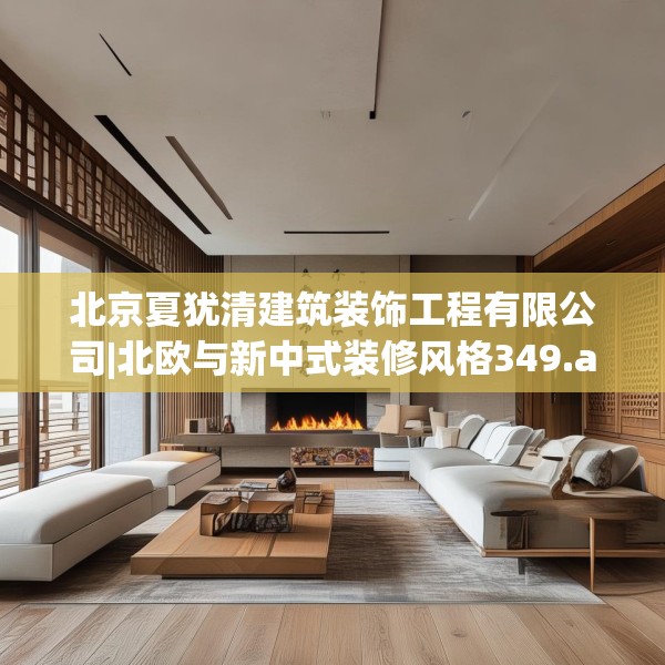 北京夏犹清建筑装饰工程有限公司|北欧与新中式装修风格349.a225b226c229fgy.236fdsfds