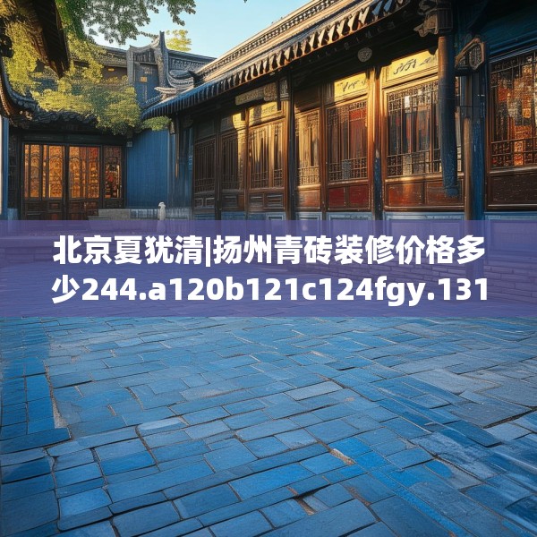 北京夏犹清|扬州青砖装修价格多少244.a120b121c124fgy.131sdA